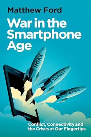 war in the smartphone age conflict connectivity and the crises at our fingertips 1st edition matthew ford