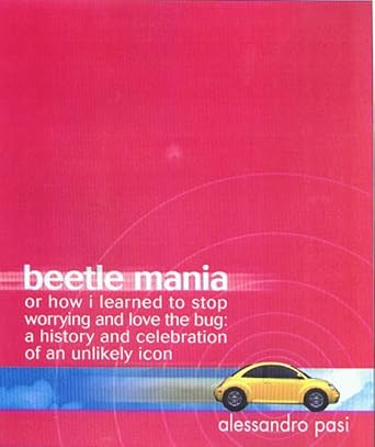 beetle mania or how i learned to stop worrying and love the bug a history and celebration of an unlikely icon
