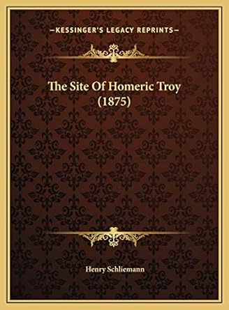 the site of homeric troy 1st edition henry schliemann 1169543839, 978-1169543836