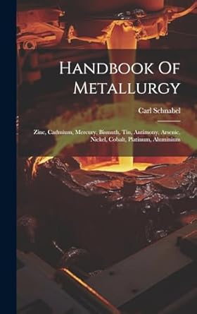 handbook of metallurgy zinc cadmium mercury bismuth tin antimony arsenic nickel cobalt platinum aluminium 1st