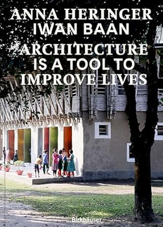 architecture is a tool to improve lives anna heringers buildings photographed by iwan baan 1st edition anna