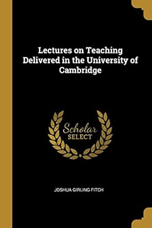 lectures on teaching delivered in the university of cambridge 1st edition joshua girling fitch 0469357606,