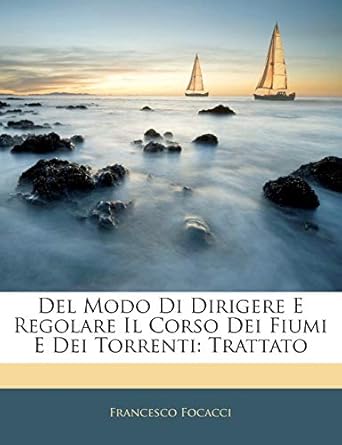 del modo di dirigere e regolare il corso dei fiumi e dei torrenti trattato 1st edition francesco focacci