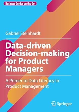 data driven decision making for product managers a primer to data literacy in product management 1st edition