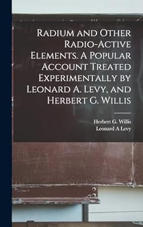 radium and other radio active elements a popular account treated experimentally by leonard a levy and herbert