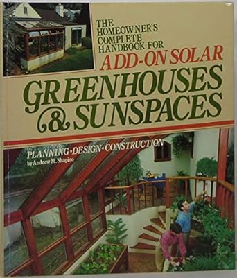 the homeowners complete handbook for add on solar greenhouses and sunspaces planning design construction 1st