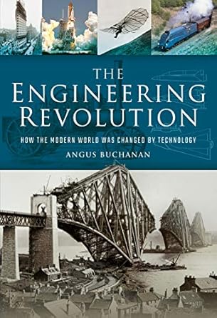 the engineering revolution how the modern world was changed by technology 1st edition angus buchanan