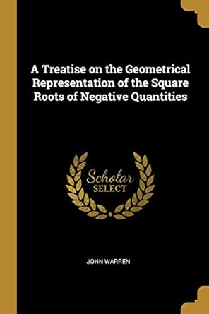 a treatise on the geometrical representation of the square roots of negative quantities 1st edition john