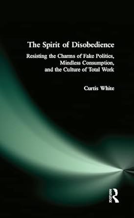 the spirit of disobedience resisting the charms of fake politics mindless consumption and the culture of
