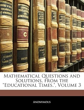 mathematical questions and solutions from the educational times volume 3 1st edition anonymous 1141135450,