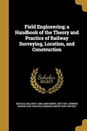 field engineering a handbook of the theory and practice of railway surveying location and construction 1st