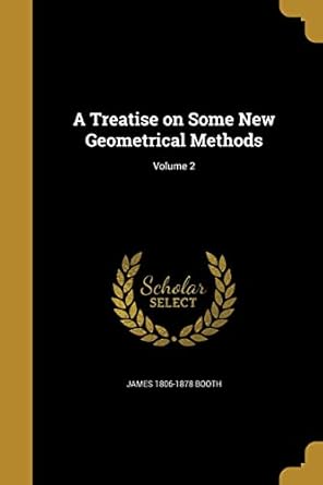 a treatise on some new geometrical methods volume 2 1st edition james 1806 1878 booth 1371157340,