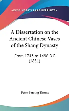 a dissertation on the ancient chinese vases of the shang dynasty from 1743 to 1496 b c 1st edition peter