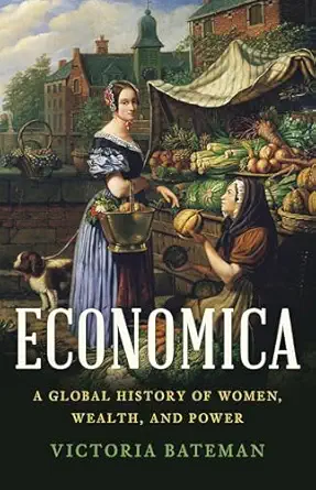economica a global history of women wealth and power 1st edition victoria bateman 154160606x, 978-1541606067