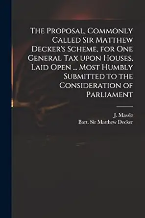 the proposal commonly called sir matthew deckers scheme for one general tax upon houses laid open most humbly