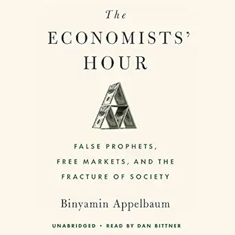the economists hour false prophets free markets and the fracture of society 1st edition binyamin appelbaum