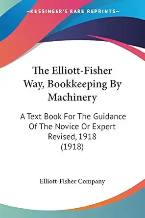 the elliott fisher way bookkeeping by machinery a text book for the guidance of the novice or expert revised