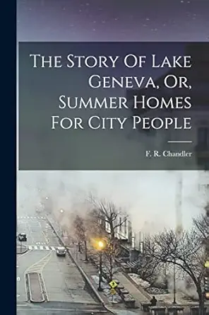 the story of lake geneva or summer homes for city people 1st edition f r chandler 101644110x, 978-1016441100