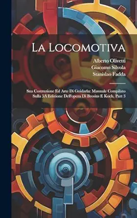 la locomotiva sua costruzione ed arte di guidarla manuale compilato sulla 5a edizione dellopera di brosius e