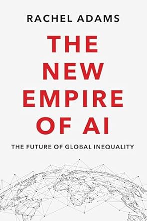 the new empire of ai the future of global inequality 1st edition rachel adams 1509553096, 978-1509553099