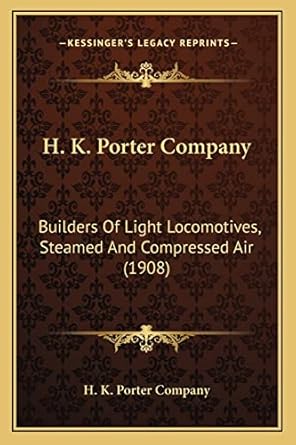 h k porter company builders of light locomotives steamed and compressed air 908 1st edition h k porter