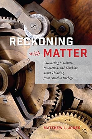 reckoning with matter calculating machines innovation and thinking about thinking from pascal to babbage 1st