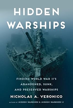 hidden warships finding world war iis abandoned sunk and preserved warships 1st edition nicholas a veronico