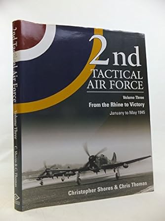 2nd tactical air force vol 3 from the rhine to victory january to may 1945 1st edition christopher shores