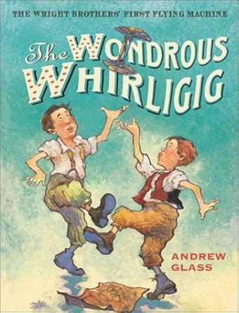 the wondrous whirligig the wright brothers first flying machine 1st edition andrew glass 0823417174,