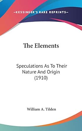 the elements speculations as to their nature and origin 1st edition william a tilden 1436505267,