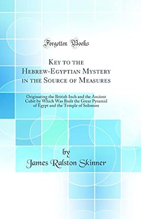 key to the hebrew egyptian mystery in the source of measures originating the british inch and the ancient