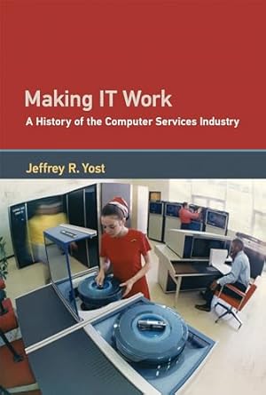 making it work a history of the computer services industry 1st edition jeffrey r yost ,william aspray