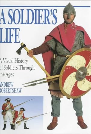 a soldiers life a visual history of soldiers through the ages 1st edition andrew robertshaw 0525675507,