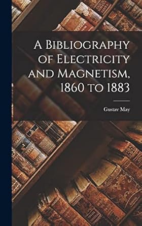a bibliography of electricity and magnetism 1860 to 1883 1st edition gustav may 1018914412, 978-1018914411