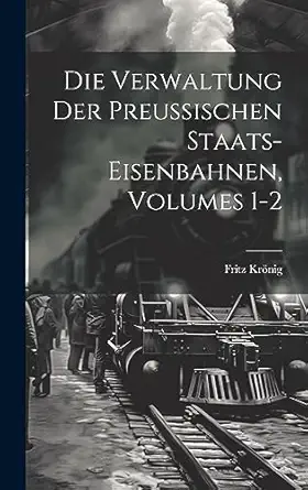 die verwaltung der preussischen staats eisenbahnen volumes 1 2 1st edition fritz kronig 1021154296,