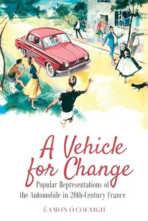 a vehicle for change popular representations of the automobile in 20th century france 1st edition eamon o