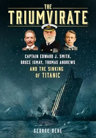 the triumvirate captain edward j smith bruce ismay thomas andrews and the sinking of titanic 1st edition