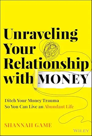 unraveling your relationship with money ditch your money trauma so you can live an abundant life 1st edition