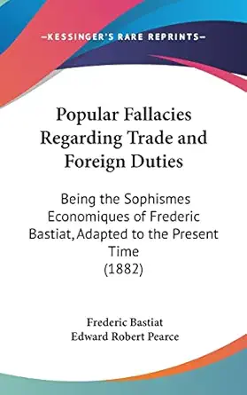 popular fallacies regarding trade and foreign duties being the sophismes economiques of frederic bastiat