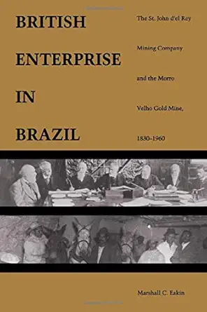 british enterprise in brazil the st john d el rey mining company and the morro velho gold mine 1830 1960 1st