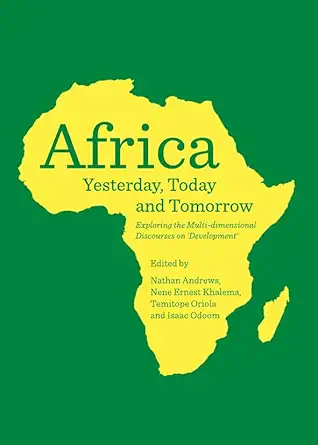 africa yesterday today and tomorrow exploring the multi dimensional discourses on development 1st edition