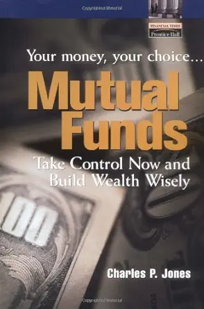 mutual funds your money your choice take control now and build wealth wisely 1st edition charles p jones