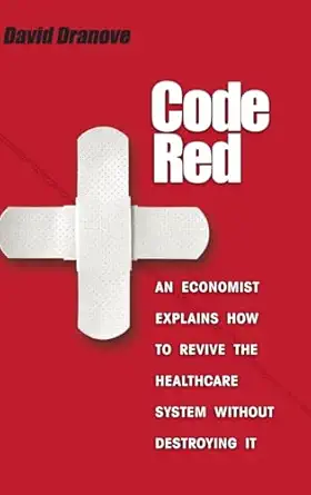 code red an economist explains how to revive the healthcare system without destroying it 1st edition david