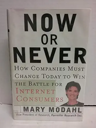 now or never how companies must change to win the battle for internet consumers 1st edition mary modahl