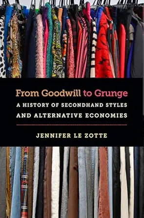 from goodwill to grunge a history of secondhand styles and alternative economies 1st edition jennifer le