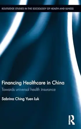 financing healthcare in china towards universal health insurance 1st edition sabrina ching yuen luk