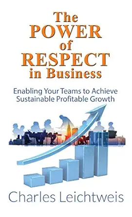 the power of respect in business enabling your teams to achieve sustainable profitable growth 1st edition