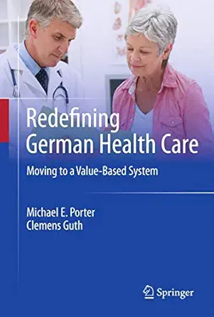 redefining german health care moving to a value based system 1st edition michael e porter ,clemens guth