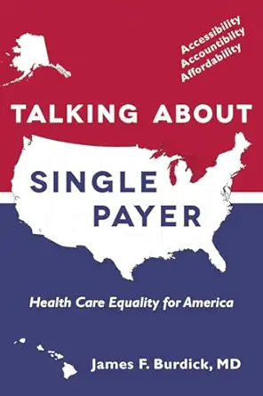 talking about single payer health care equality for america 1st edition dr james f burdick m d 0997054530,