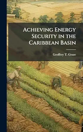 achieving energy security in the caribbean basin 1st edition geoffrey t graze 1025128362, 978-1025128368